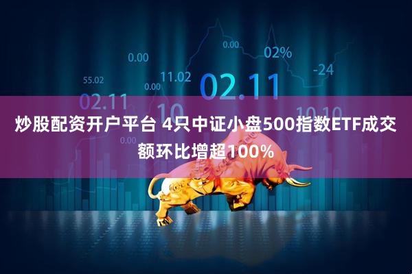 炒股配资开户平台 4只中证小盘500指数ETF成交额环比增超100%