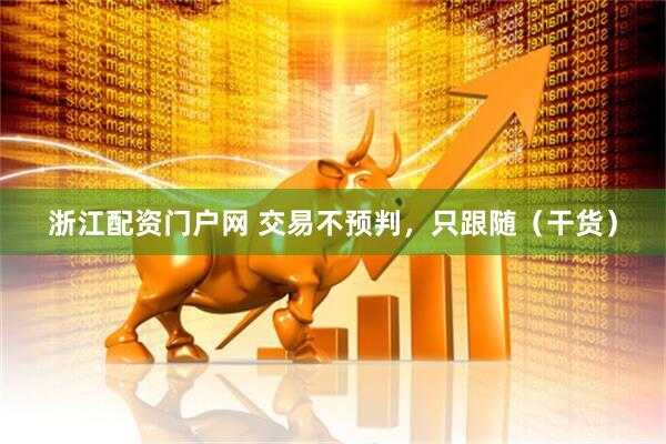 浙江配资门户网 交易不预判，只跟随（干货）
