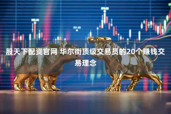 股天下配资官网 华尔街顶级交易员的20个赚钱交易理念