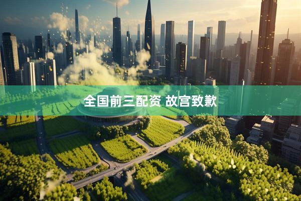 全国前三配资 故宫致歉