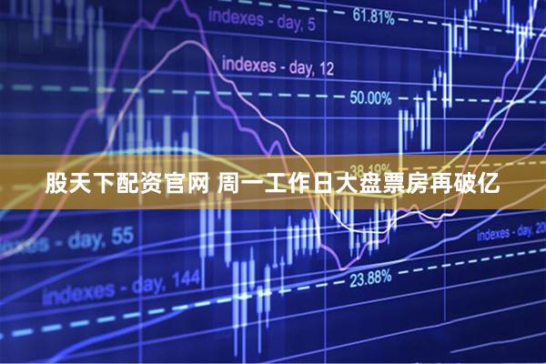 股天下配资官网 周一工作日大盘票房再破亿