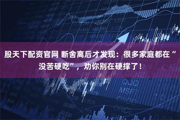 股天下配资官网 断舍离后才发现：很多家庭都在“没苦硬吃”，劝你别在硬撑了！