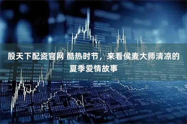 股天下配资官网 酷热时节，来看侯麦大师清凉的夏季爱情故事