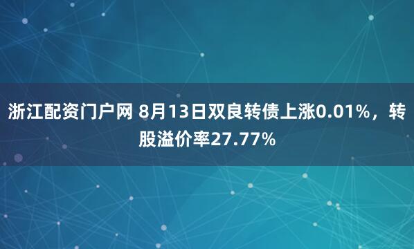 浙江配资门户网 8月13日双良转债上涨0.01%，转股溢价率27.77%