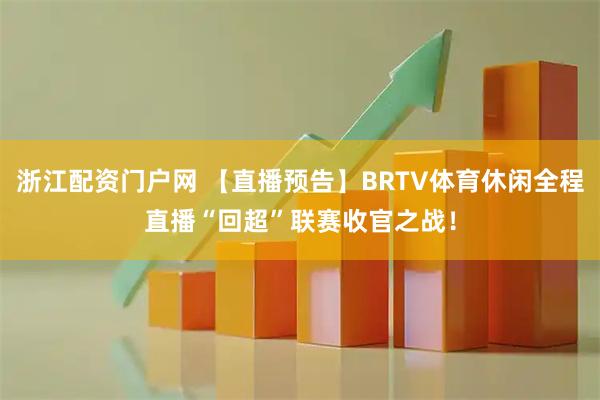 浙江配资门户网 【直播预告】BRTV体育休闲全程直播“回超”联赛收官之战！